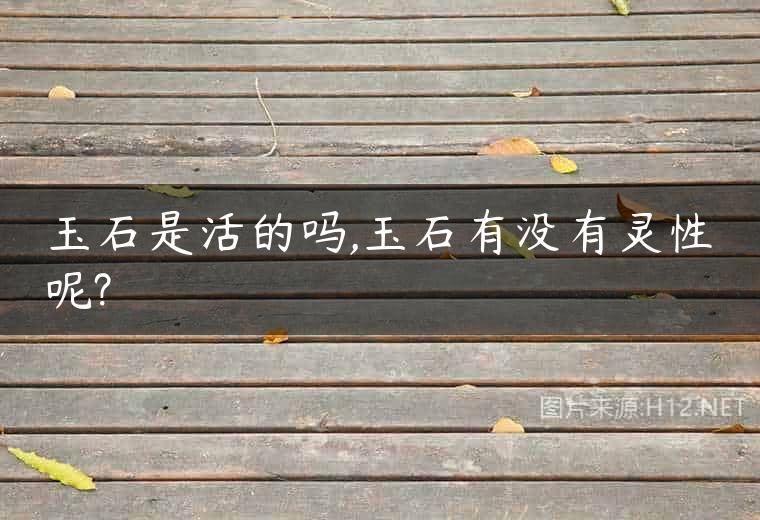 玉石是活的吗,玉石有没有灵性呢?