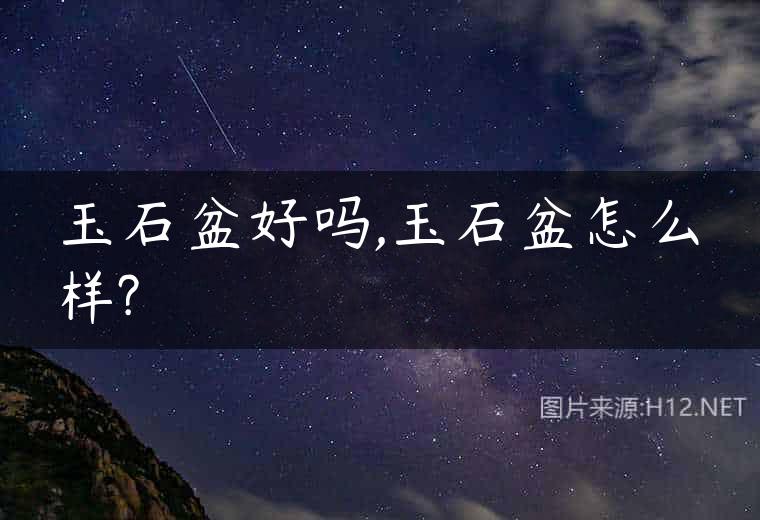 玉石盆好吗,玉石盆怎么样?