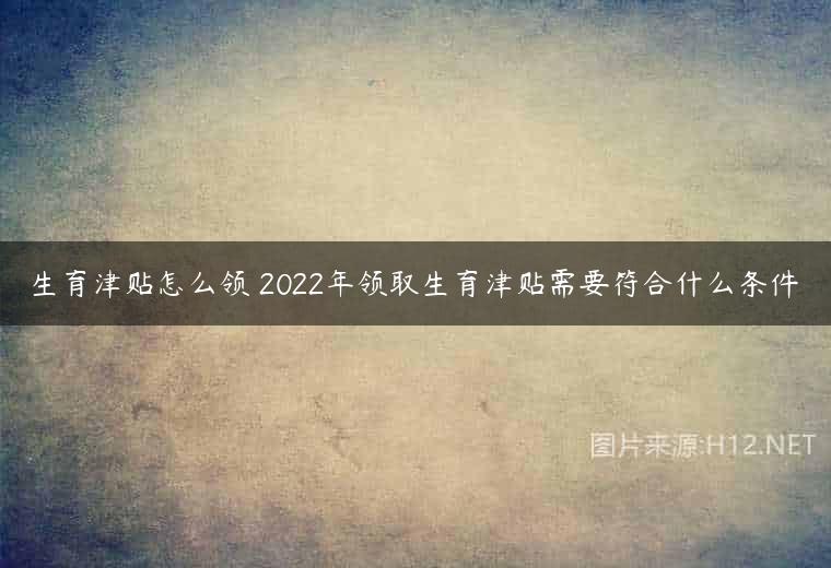 生育津贴怎么领 2022年领取生育津贴需要符合什么条件