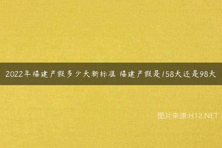 2022年福建产假多少天新标准 福建产假是158天还是98天