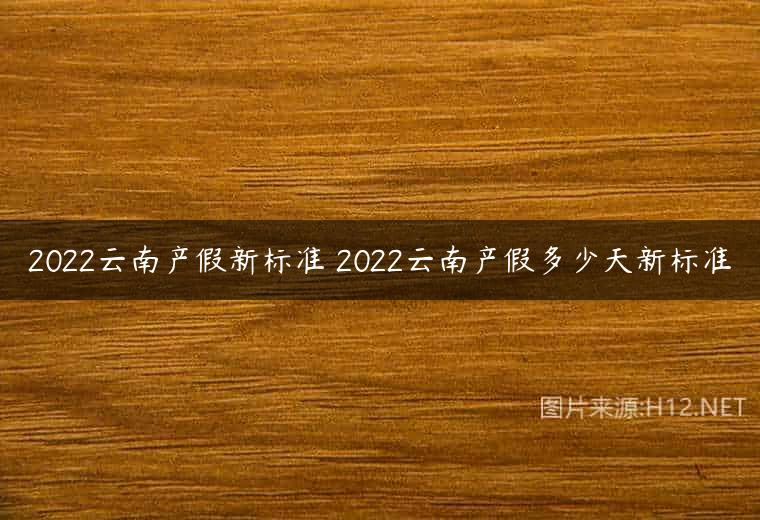 2022云南产假新标准 2022云南产假多少天新标准