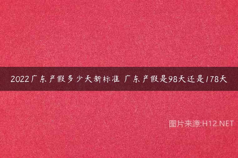 2022广东产假多少天新标准 广东产假是98天还是178天
