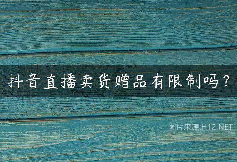 抖音直播卖货赠品有限制吗？