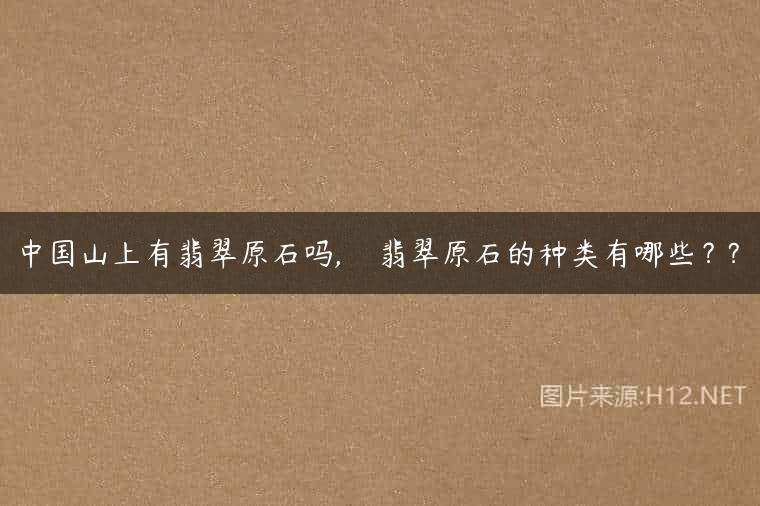 中国山上有翡翠原石吗,    翡翠原石的种类有哪些？?