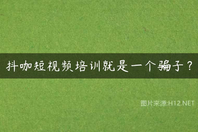 抖咖短视频培训就是一个骗子？