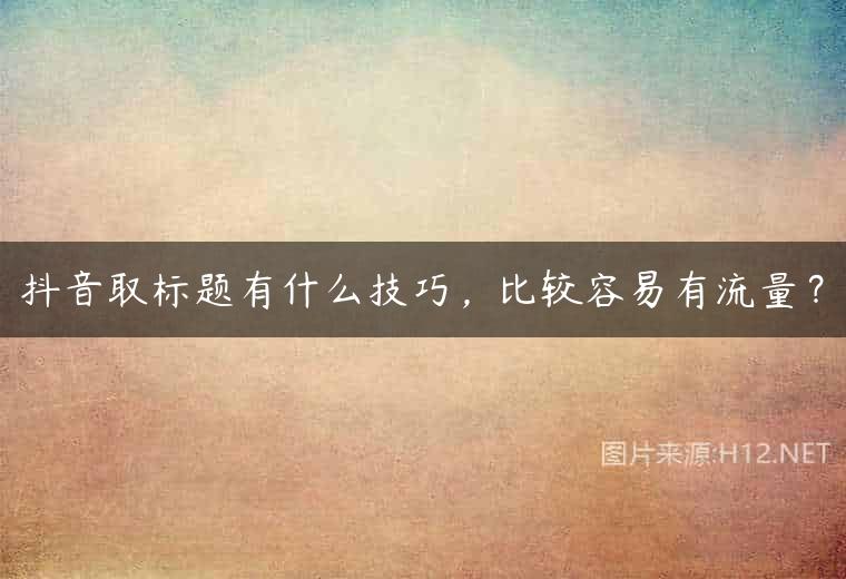 抖音取标题有什么技巧，比较容易有流量？