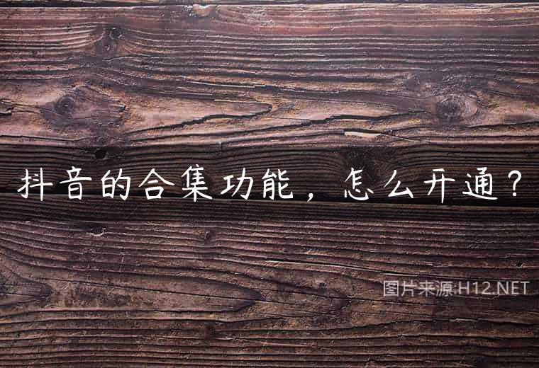 抖音的合集功能，怎么开通？