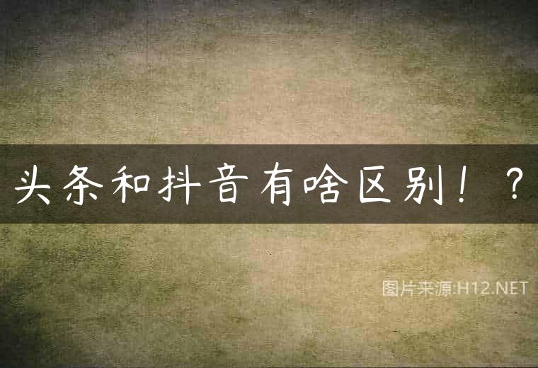 头条和抖音有啥区别！？
