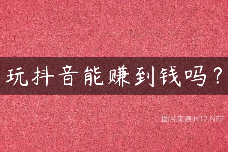 玩抖音能赚到钱吗？