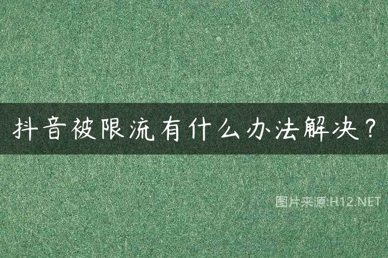 抖音被限流有什么办法解决？