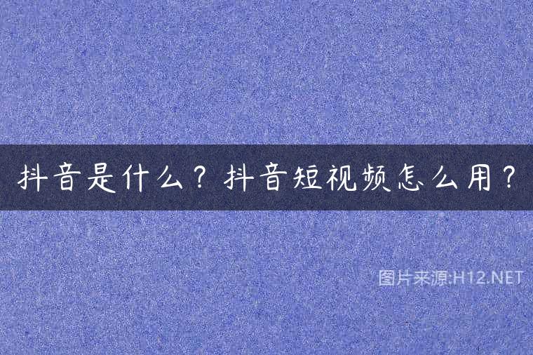 抖音是什么？抖音短视频怎么用？