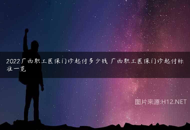 2022广西职工医保门诊起付多少钱 广西职工医保门诊起付标准一览