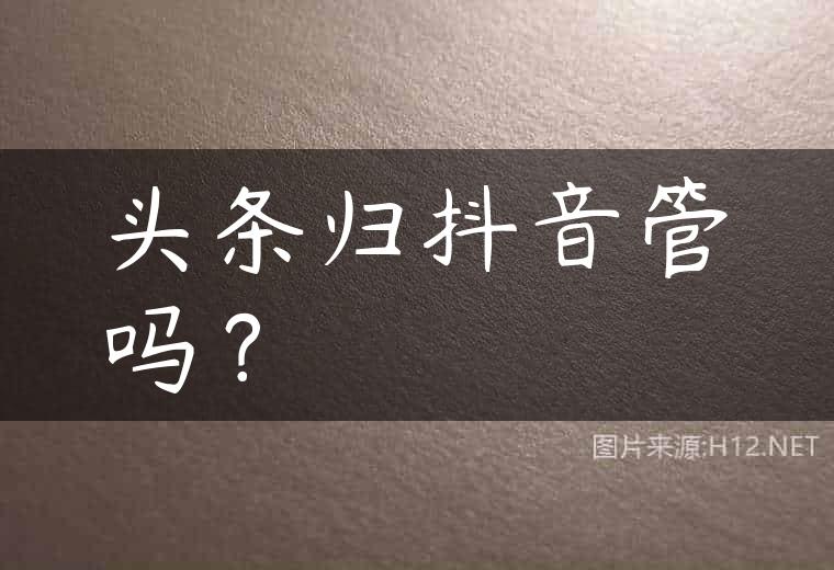 头条归抖音管吗？