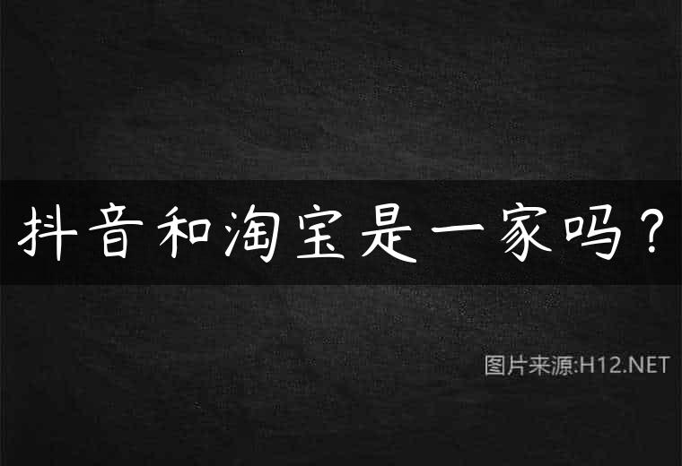 抖音和淘宝是一家吗？