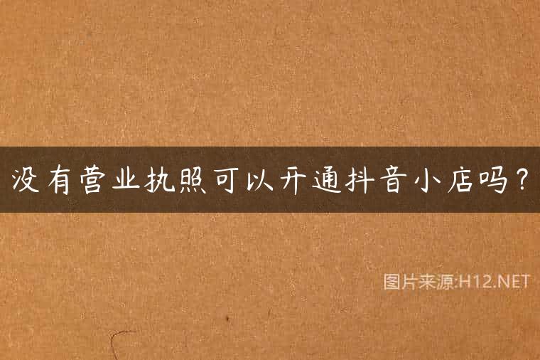 没有营业执照可以开通抖音小店吗？