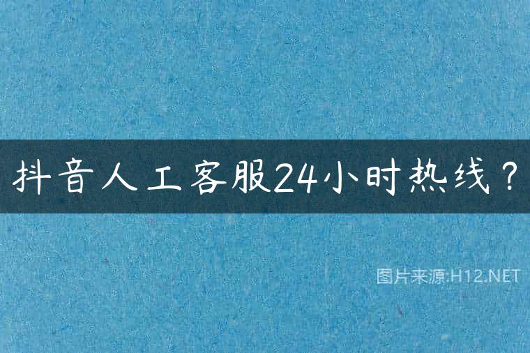 抖音人工客服24小时热线？