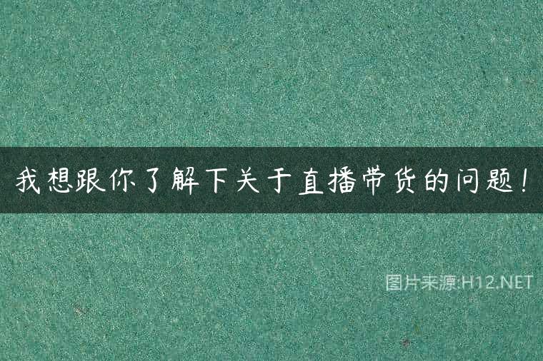 我想跟你了解下关于直播带货的问题！
