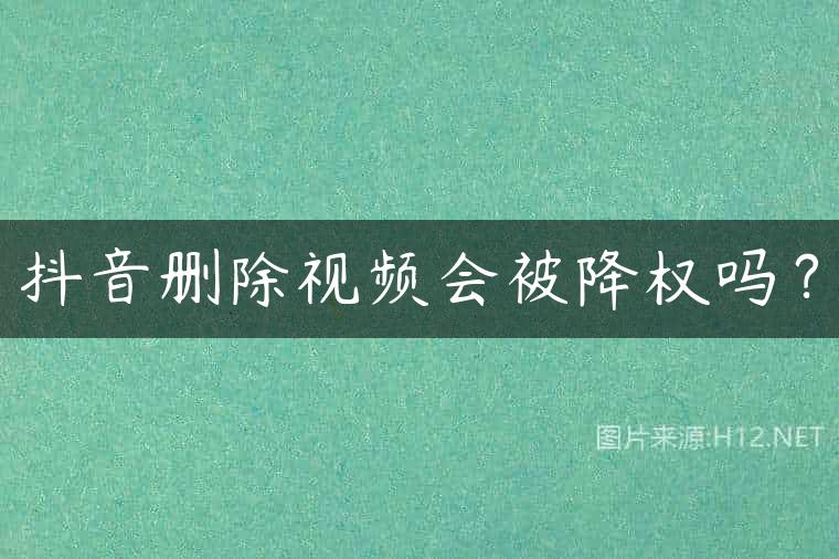 抖音删除视频会被降权吗？