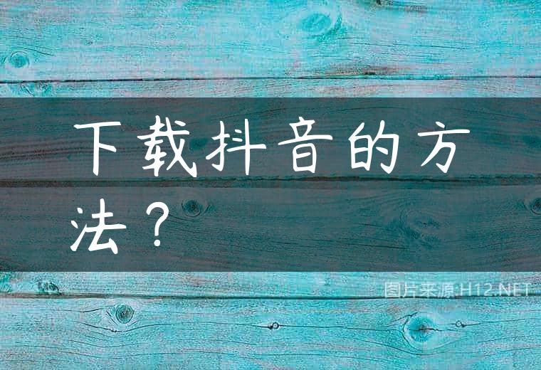 下载抖音的方法？