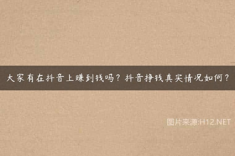 大家有在抖音上赚到钱吗？抖音挣钱真实情况如何？
