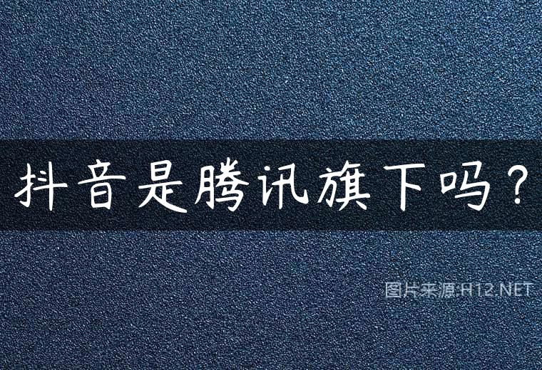 抖音是腾讯旗下吗？