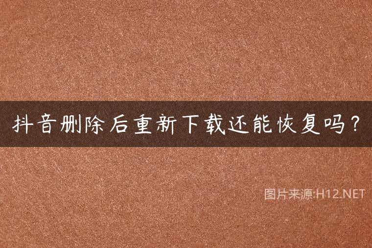 抖音删除后重新下载还能恢复吗？