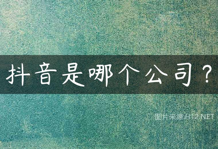 抖音是哪个公司？