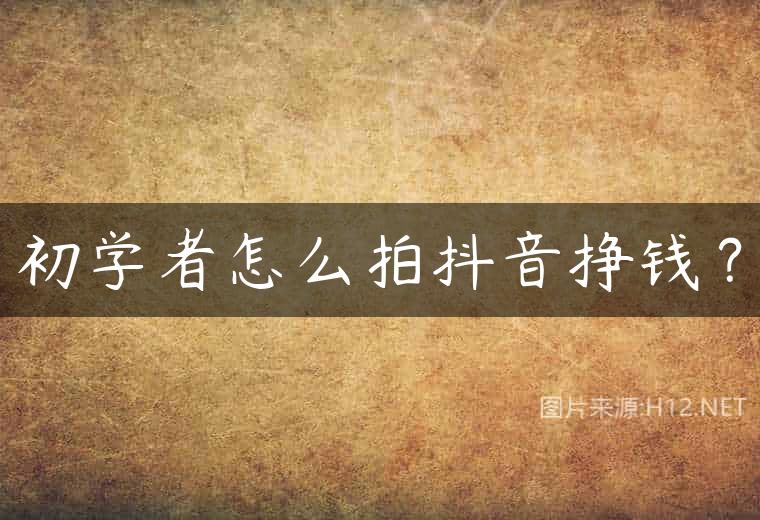 初学者怎么拍抖音挣钱？