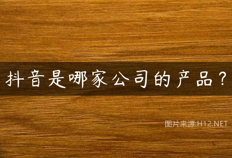 抖音是哪家公司的产品？