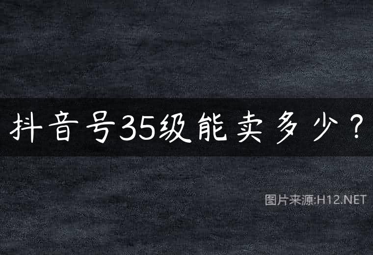 抖音号35级能卖多少？