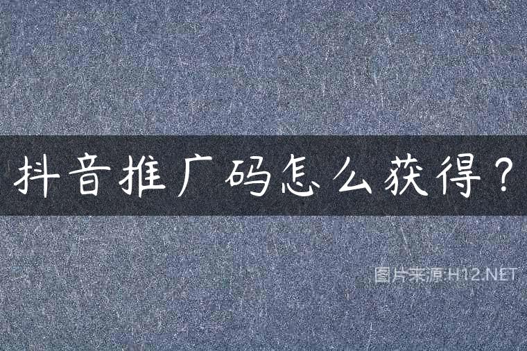 抖音推广码怎么获得？
