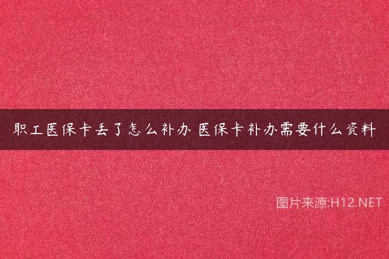 职工医保卡丢了怎么补办 医保卡补办需要什么资料