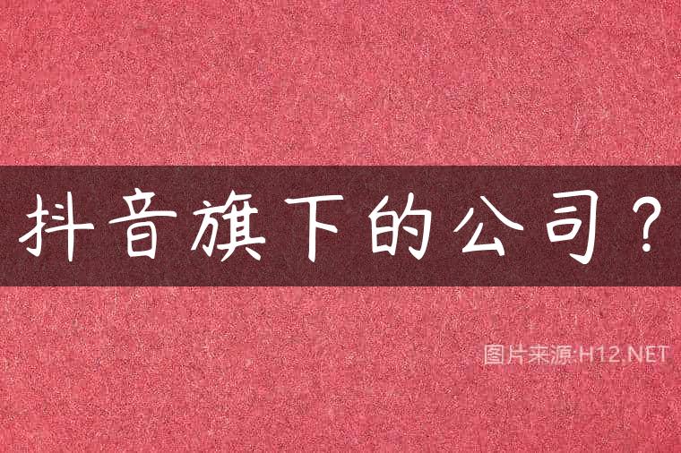抖音旗下的公司？
