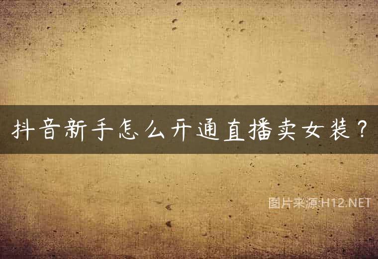 抖音新手怎么开通直播卖女装？