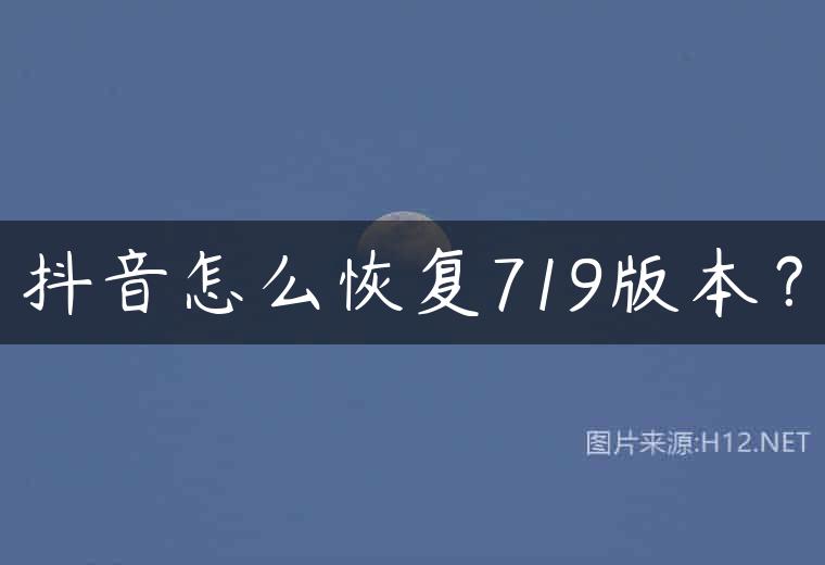 抖音怎么恢复719版本？