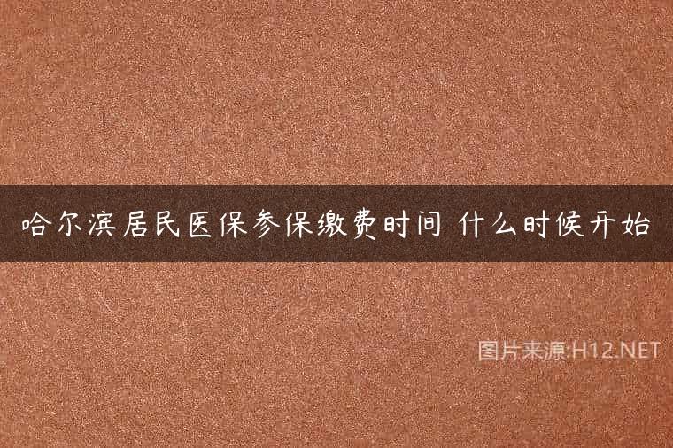 哈尔滨居民医保参保缴费时间 什么时候开始