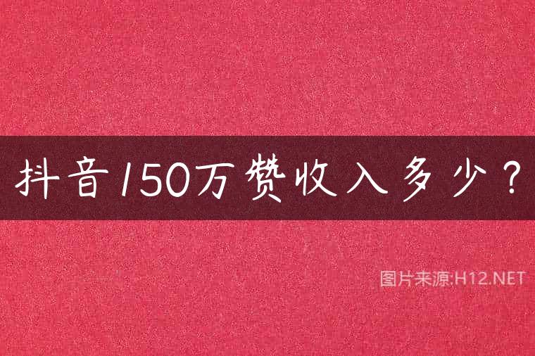 抖音150万赞收入多少？