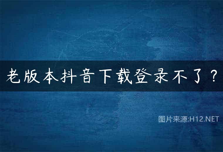 老版本抖音下载登录不了？
