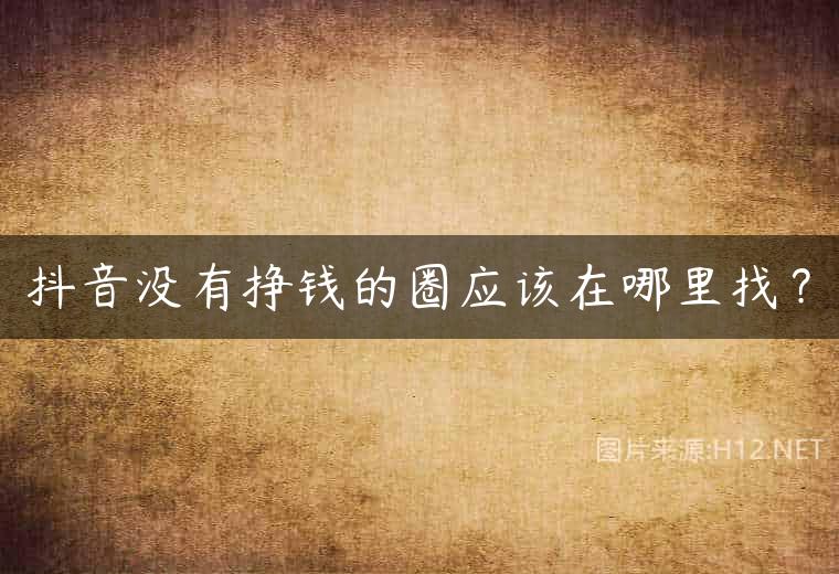 抖音没有挣钱的圈应该在哪里找？
