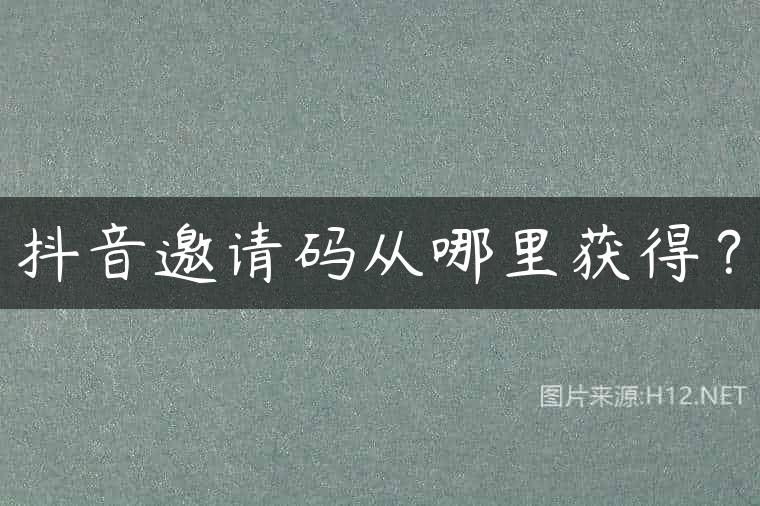 抖音邀请码从哪里获得？