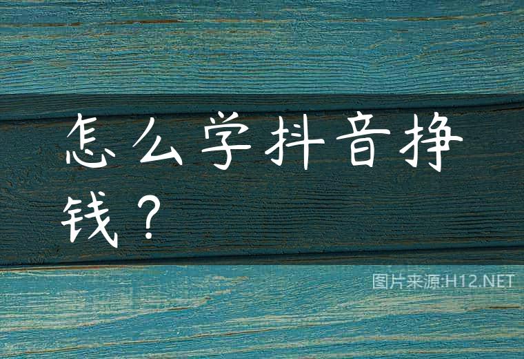 怎么学抖音挣钱？