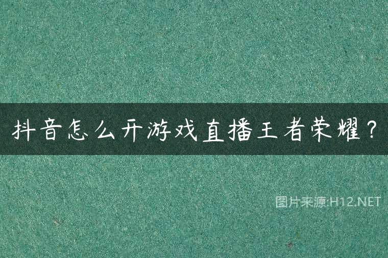 抖音怎么开游戏直播王者荣耀？
