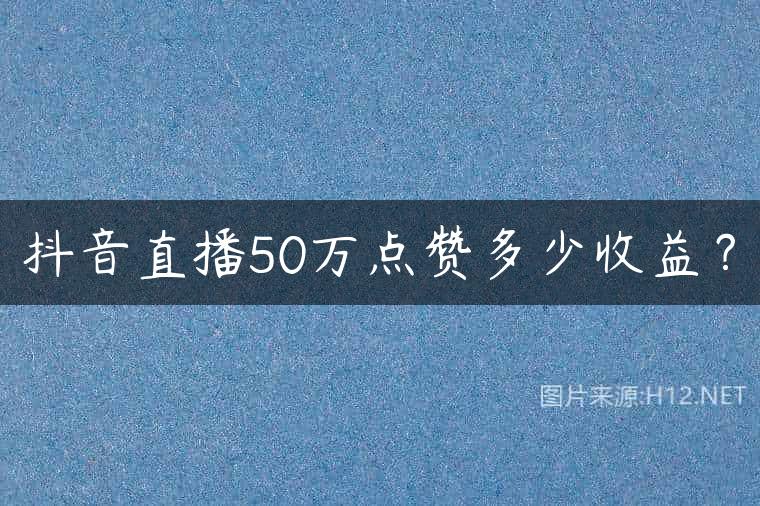 抖音直播50万点赞多少收益？