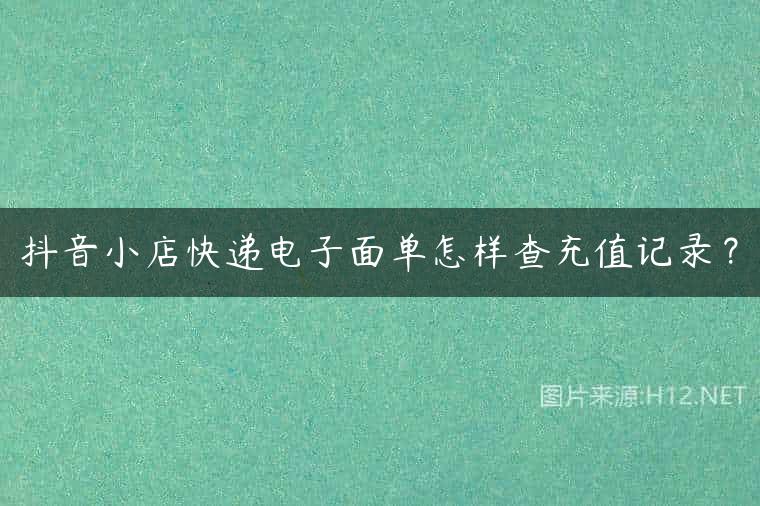 抖音小店快递电子面单怎样查充值记录？