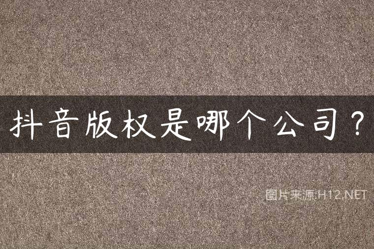 抖音版权是哪个公司？