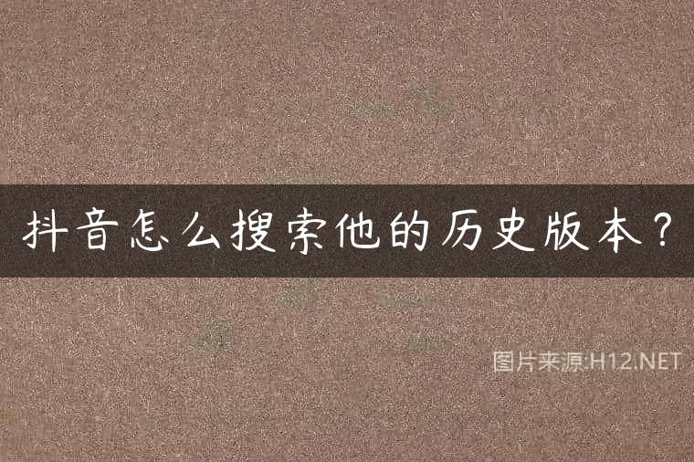 抖音怎么搜索他的历史版本？