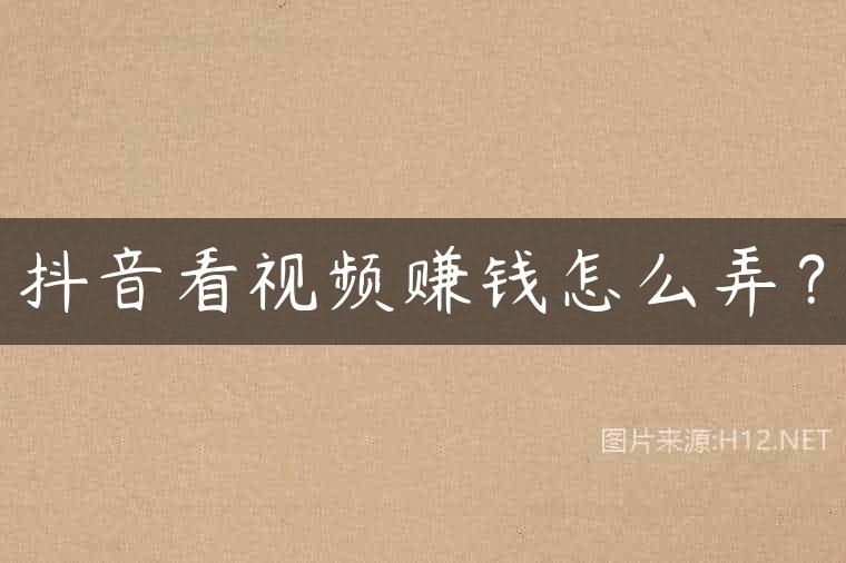 抖音看视频赚钱怎么弄？