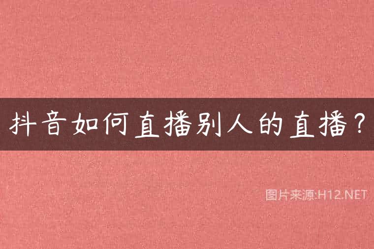 抖音如何直播别人的直播？