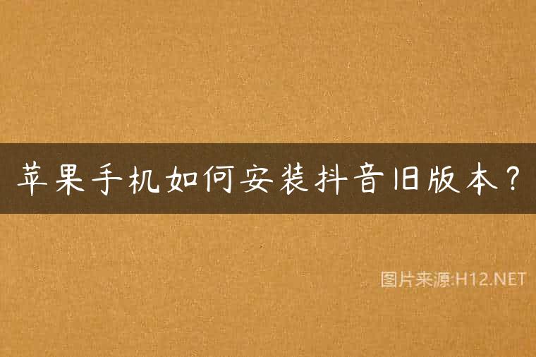 苹果手机如何安装抖音旧版本？