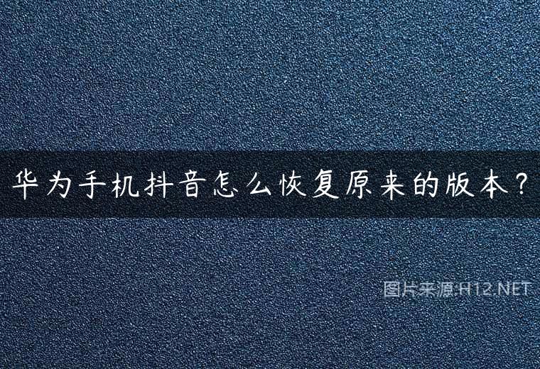 华为手机抖音怎么恢复原来的版本？